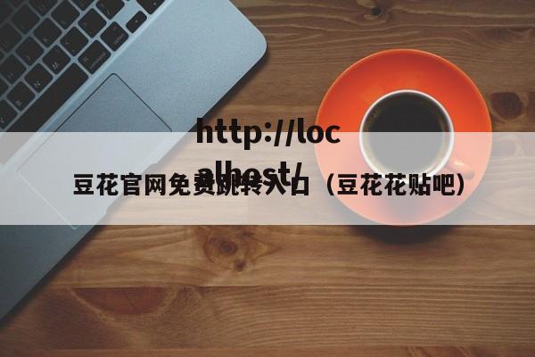 豆花官网免费跳转入口（豆花花贴吧）