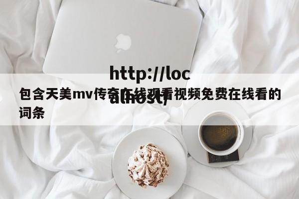包含天美mv传奇在线观看视频免费在线看的词条