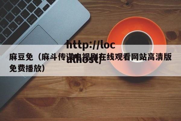 麻豆免（麻斗传谋电视剧在线观看网站高清版免费播放）