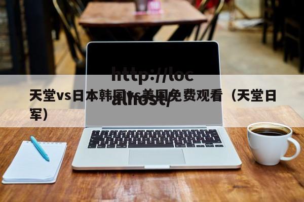 天堂vs日本韩国vs美国免费观看（天堂日军）